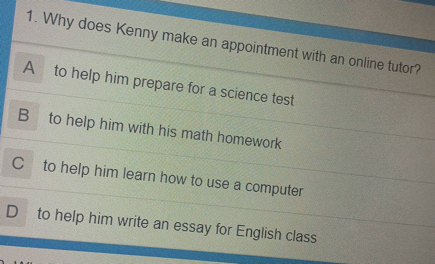 Why does Kenny make an appointment with an online tutor?
A to help him prepare for a science test
B to help him with his math homework
C to help him learn how to use a computer
DL to help him write an essay for English class