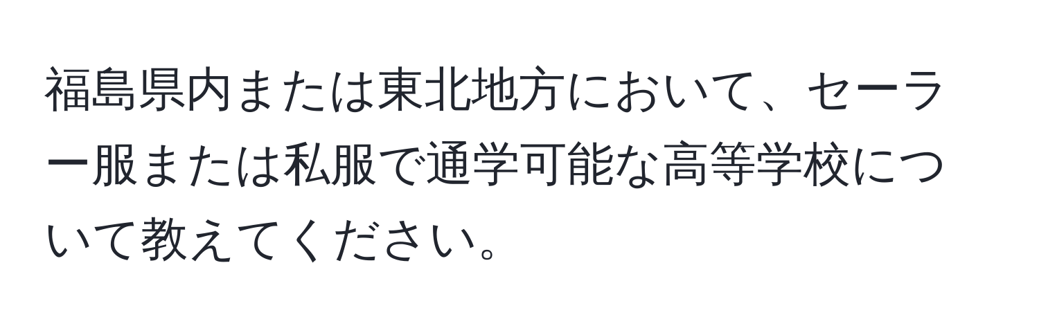 福島県内または東北地方において、セーラー服または私服で通学可能な高等学校について教えてください。