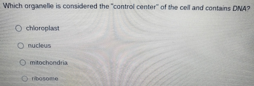 Which organelle is considered the "control center" of the cell and contains DNA?
chloroplast
nucleus
mitochondria
ribosome