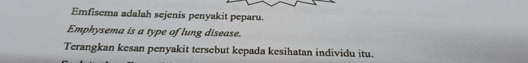 Emfisema adalah sejenis penyakit peparu. 
Emphysema is a type of lung disease. 
Terangkan kesan penyakit tersebut kepada kesihatan individu itu.