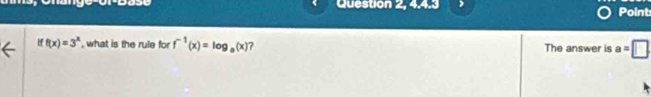 Question 2, 4.4.3 Point
iff(x)=3^x , what is the rule for f^(-1)(x)=log _a(x) ? The answer is a=□.
