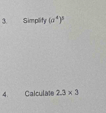 Simplify (a^4)^5
4. Calculate 2.3* 3