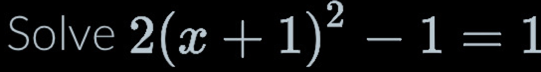 Solve 2(x+1)^2-1=1