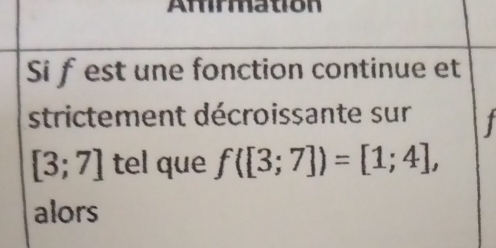 Amirmation 
Si f est une fonction continue et 
strictement décroissante sur
[3;7] tel que f([3;7])=[1;4], 
alors