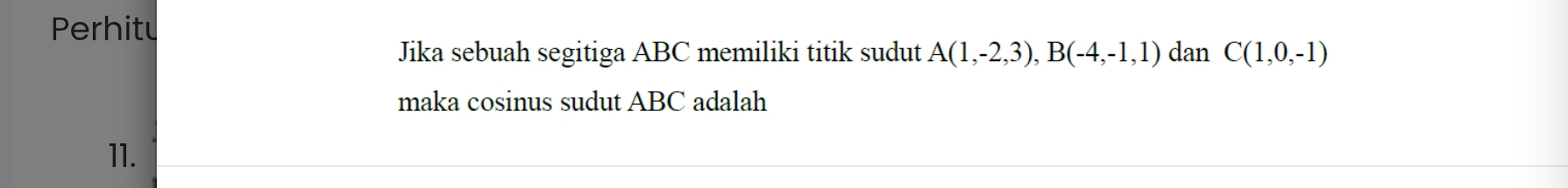 Perhitu 
Jika sebuah segitiga ABC memiliki titik sudut A(1,-2,3), B(-4,-1,1) dan C(1,0,-1)
maka cosinus sudut ABC adalah 
11.