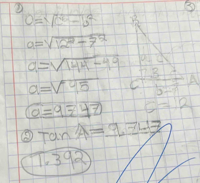 c=sqrt(c^5-b^2)
a=sqrt(12^2-7^2)
a=sqrt(144-49)
B A
a=sqrt(^0)25
b=2
boxed a=9z47
c=12
③ TanA=9,Z=_ 777
1.39