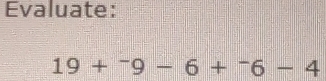 Evaluate:
19+^-9-6+^-6-4