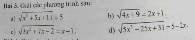 Giải các phương trình sau: 
a) sqrt(x^2+5x+11)=5 b) sqrt(4x+9)=2x+1. 
c) sqrt(3x^2+7x-2)=x+1. d) sqrt(5x^2-25x+31)=5-2x.