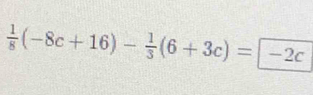  1/8 (-8c+16)- 1/3 (6+3c)= -2c