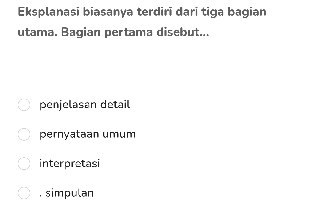 Eksplanasi biasanya terdiri dari tiga bagian
utama. Bagian pertama disebut...
penjelasan detail
pernyataan umum
interpretasi
. simpulan