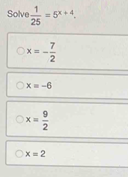 Solve  1/25 =5^(x+4).
x=- 7/2 
x=-6
x= 9/2 
x=2