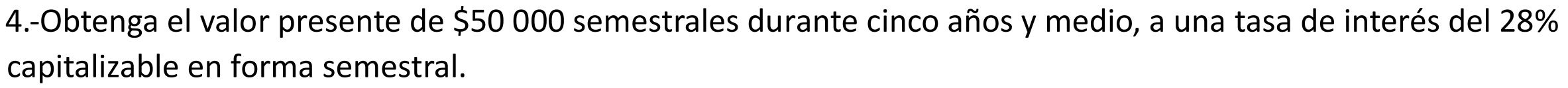 4.-Obtenga el valor presente de $50 000 semestrales durante cinco años y medio, a una tasa de interés del 28%
capitalizable en forma semestral.