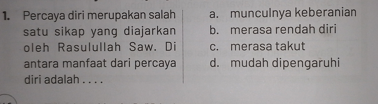 Percaya diri merupakan salah a. munculnya keberanian
satu sikap yang diajarkan b. merasa rendah diri
oleh Rasulullah Saw. Di c. merasa takut
antara manfaat dari percaya d. mudah dipengaruhi
diri adalah . . . .