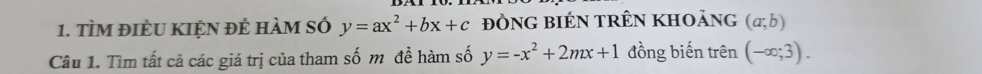 TÌM đIÈU KIỆN đÊ hàM số y=ax^2+bx+c ĐỒNG BIÉN TRÊN KHOảnG (a;b)
Câu 1. Tìm tất cả các giá trị của tham số m để hàm số y=-x^2+2mx+1 đồng biến trên (-∈fty ;3).