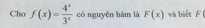 Cho f(x)= 4^x/3^x  có nguyên hàm là F(x) và biết F (