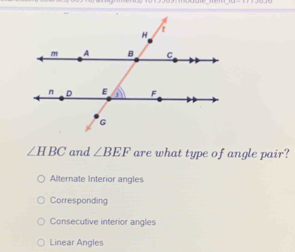 4-
∠ HBC and ∠ BEF are what type of angle pair?
Alternate Interior angles
Corresponding
Consecutive interior angles
Linear Angles