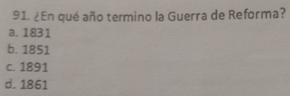 ¿En qué año termino la Guerra de Reforma?
a. 1831
b. 1851
c. 1891
d. 1861