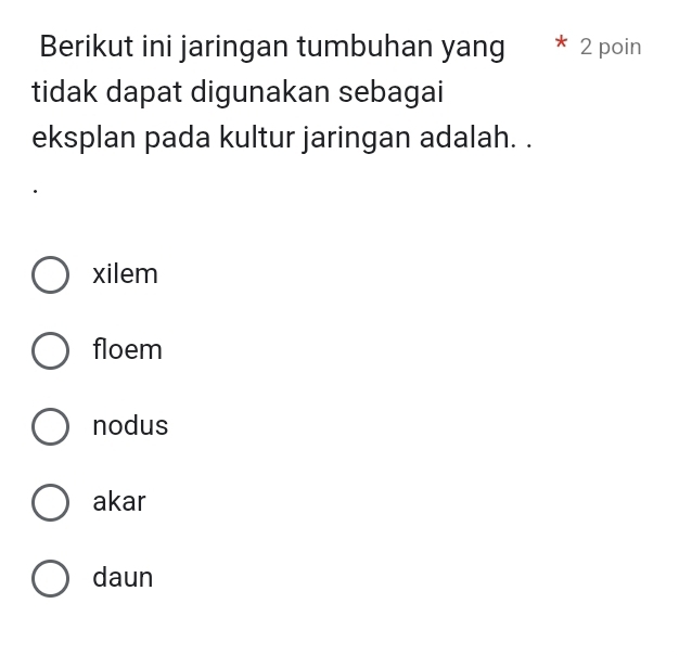 Berikut ini jaringan tumbuhan yang 2 poin
tidak dapat digunakan sebagai
eksplan pada kultur jaringan adalah. .
xilem
floem
nodus
akar
daun