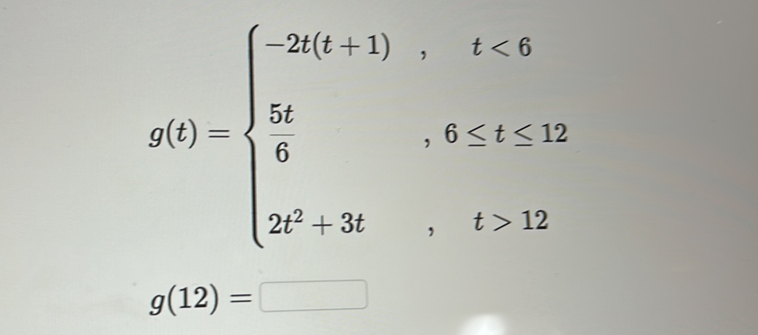 g(t)=beginarrayl -2t(t+1),t<6  5t/6 ,t,8≤ 12, 2t^(4,t),i>12endarray.
g(12)=□