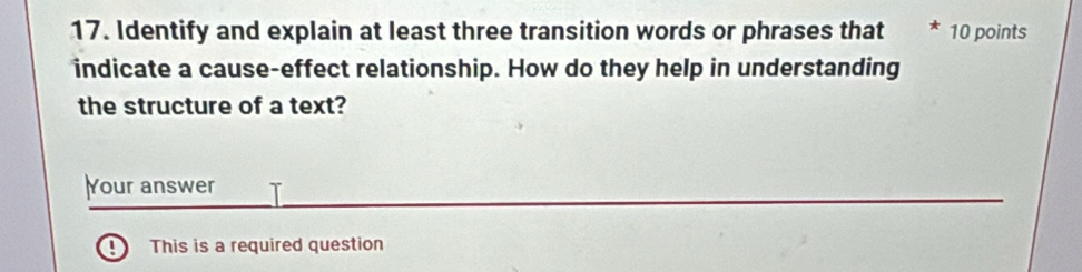 Identify and explain at least three transition words or phrases that 10 points 
indicate a cause-effect relationship. How do they help in understanding 
the structure of a text? 
Your answer 
This is a required question