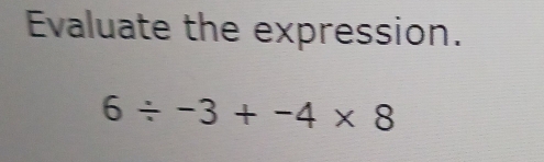 Evaluate the expression.
6/ -3+-4* 8