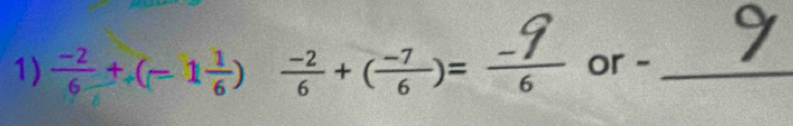  (-2)/6 +(=1 1/6 )  (-2)/6 +( (-7)/6 )= (-7)/6  or -_