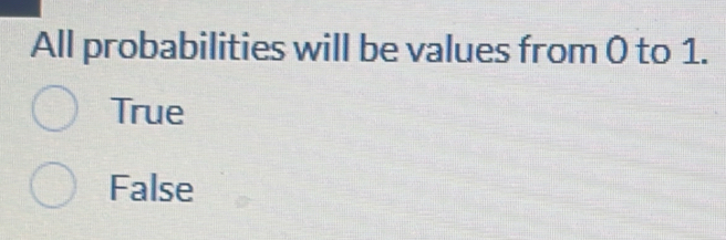 All probabilities will be values from 0 to 1.
True
False