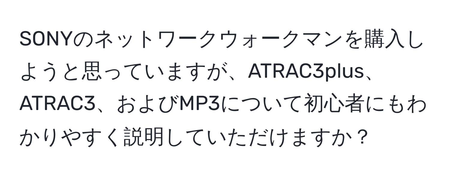 SONYのネットワークウォークマンを購入しようと思っていますが、ATRAC3plus、ATRAC3、およびMP3について初心者にもわかりやすく説明していただけますか？