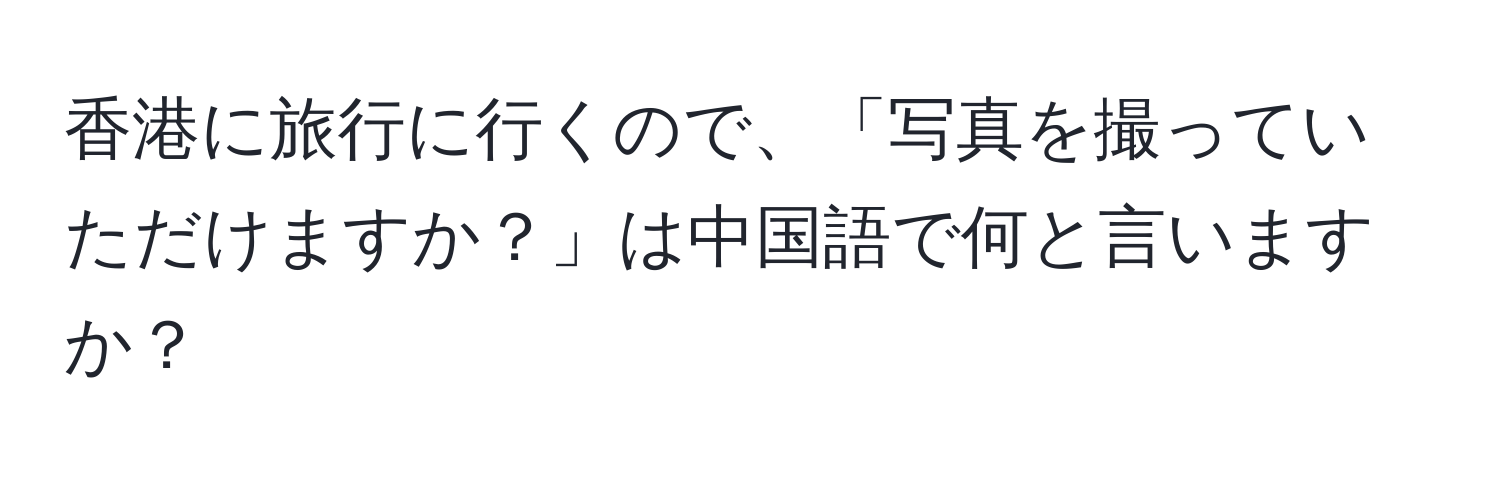 香港に旅行に行くので、「写真を撮っていただけますか？」は中国語で何と言いますか？