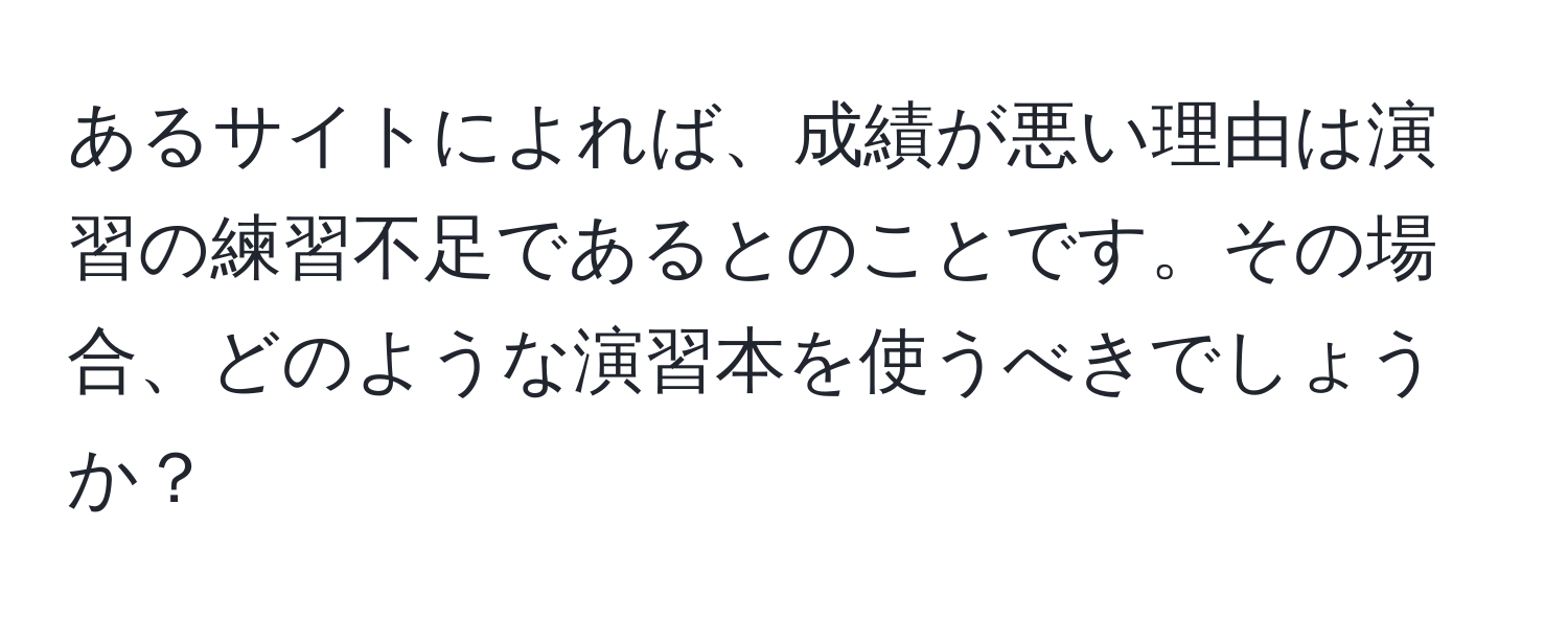 あるサイトによれば、成績が悪い理由は演習の練習不足であるとのことです。その場合、どのような演習本を使うべきでしょうか？