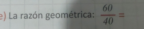 La razón geométrica:  60/40 =