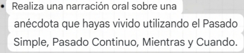 Realiza una narración oral sobre una 
anécdota que hayas vivido utilizando el Pasado 
Simple, Pasado Continuo, Mientras y Cuando.