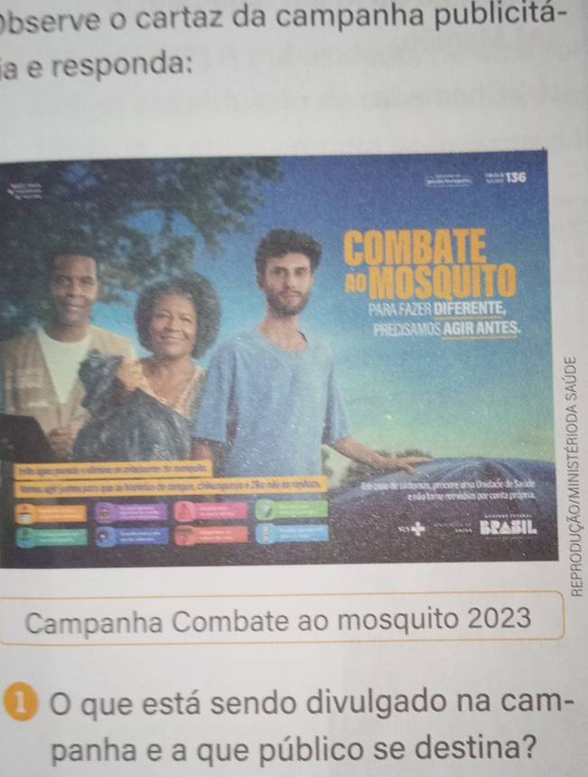 Observe o cartaz da campanha publicitá- 
ja e responda: 
M 
Campanha Combate ao mosquito 2023
① O que está sendo divulgado na cam- 
panha e a que público se destina?