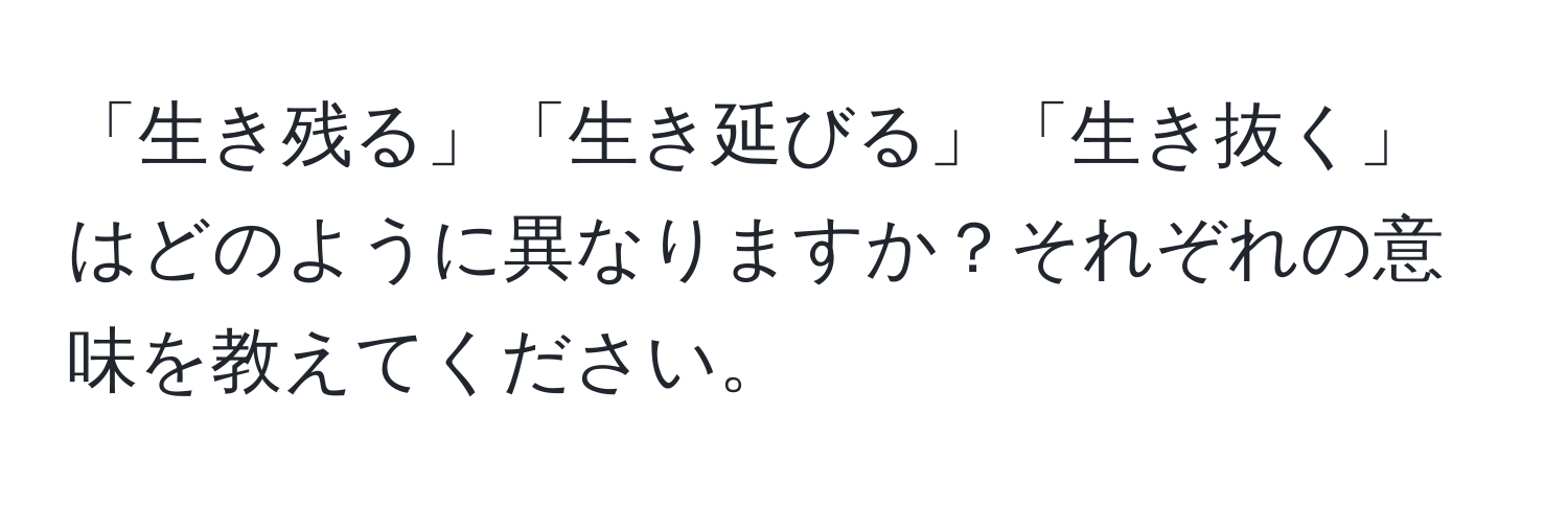 「生き残る」「生き延びる」「生き抜く」はどのように異なりますか？それぞれの意味を教えてください。