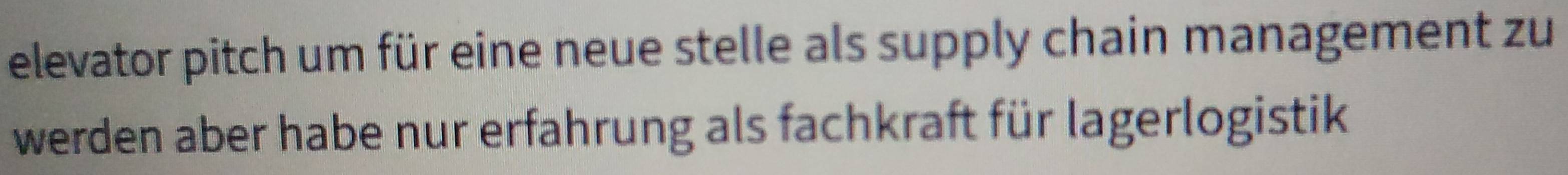 elevator pitch um für eine neue stelle als supply chain management zu 
werden aber habe nur erfahrung als fachkraft für lagerlogistik