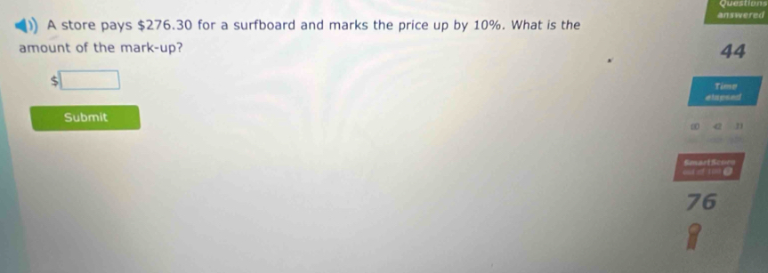 store pays $276.30 for a surfboard and marks the price up by 10%. What is the answered 
amount of the mark-up?
44
□ 
Time 
els psed 
Submit 
0 
Smart Scnro
0 2 100 6
76