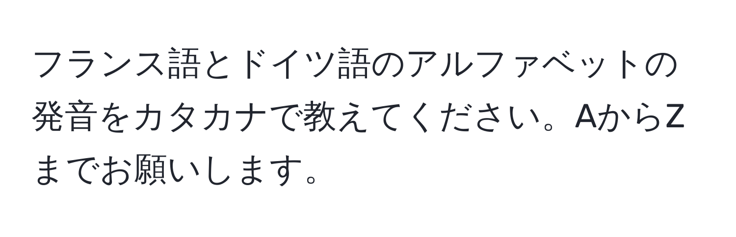 フランス語とドイツ語のアルファベットの発音をカタカナで教えてください。AからZまでお願いします。