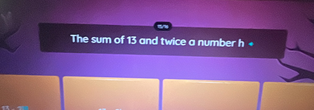 The sum of 13 and twice a number h 4