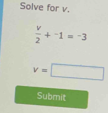 Solve for v.
 v/2 +^-1=^-3
v=□
Submit