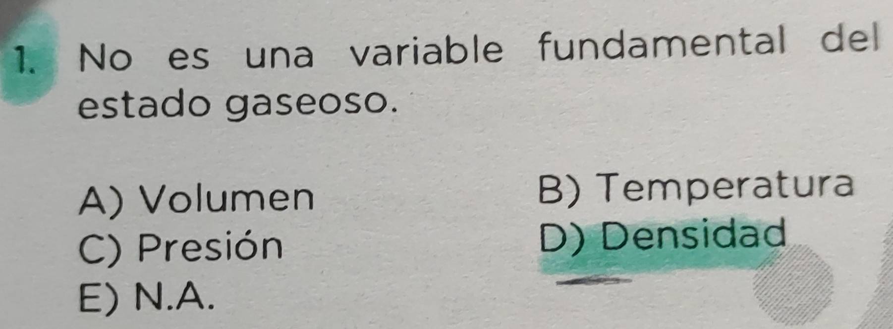 Noes una variable fundamental del
estado gaseoso.
A) Volumen
B) Temperatura
C) Presión D) Densidad
E) N.A.