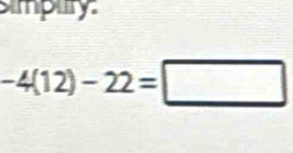 simplry:
-4(12)-22=□