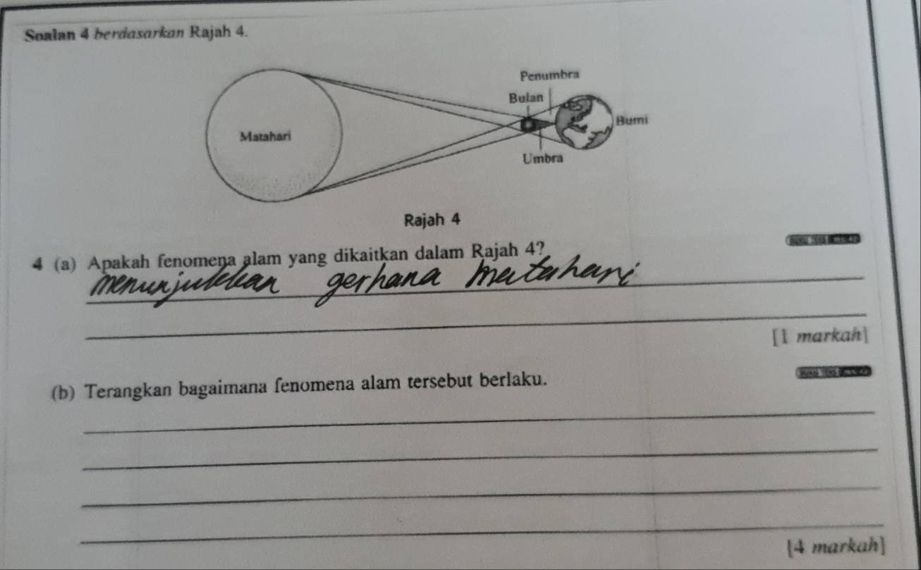 Soalan 4 berdasarkan Rajah 4. 
Rajah 4 
4 (a) Apakah fenomena alam yang dikaitkan dalam Rajah 4? 

_ 
_ 
[l markah] 
_ 
(b) Terangkan bagaimana fenomena alam tersebut berlaku. 
_ 
_ 
_ 
[4 markah]