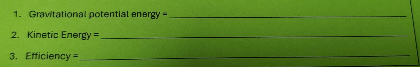 Gravitational potential ener gy= _ 
2. Kinetic Energy =_ 
3. Efficiency =
_