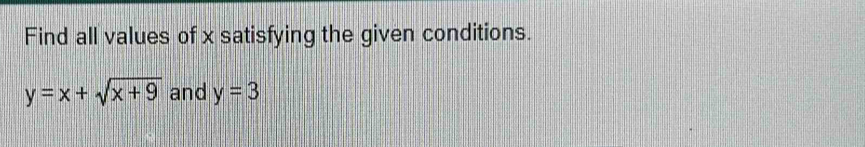 Find all values of x satisfying the given conditions.
y=x+sqrt(x+9) and y=3