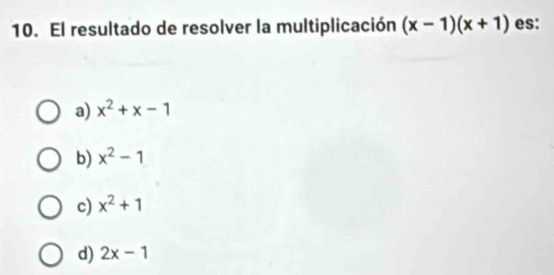 El resultado de resolver la multiplicación (x-1)(x+1) es:
a) x^2+x-1
b) x^2-1
c) x^2+1
d) 2x-1