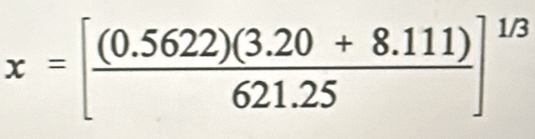 x=[ ((0.5622)(3.20+8.111))/621.25 ]^1/3