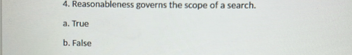 Reasonableness governs the scope of a search.
a. True
b. False