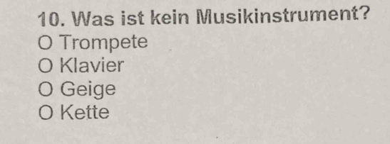 Was ist kein Musikinstrument?
0 Trompete
O Klavier
O Geige
O Kette