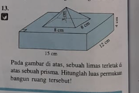 a 
Pada gambar di atas, sebuah limas terletak di 
atas sebuah prisma. Hitunglah luas permukaan 
bangun ruang tersebut!