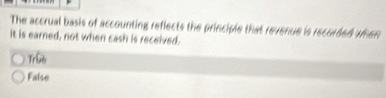 The accrual basis of accounting reflects the principle that revenue is recorded when
It is earned, not when cash is received.
Trints
False